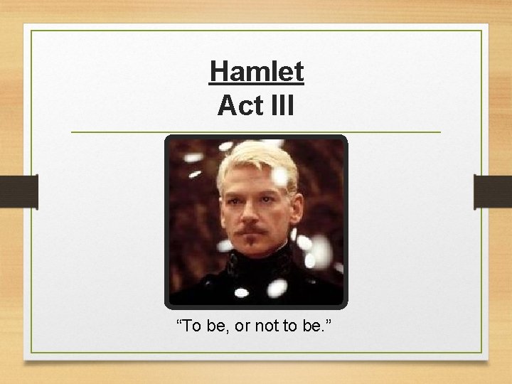 Hamlet Act III “To be, or not to be. ” 