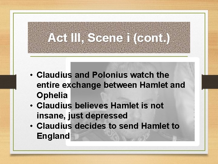 Act III, Scene i (cont. ) • Claudius and Polonius watch the entire exchange