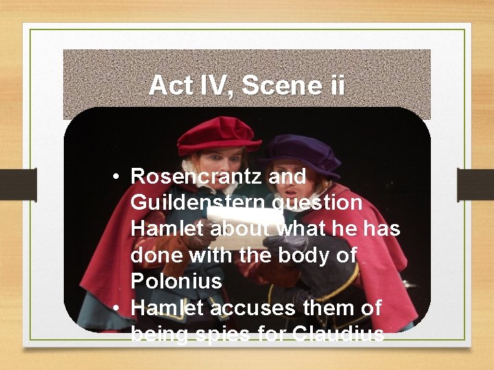 Act IV, Scene ii • Rosencrantz and Guildenstern question Hamlet about what he has