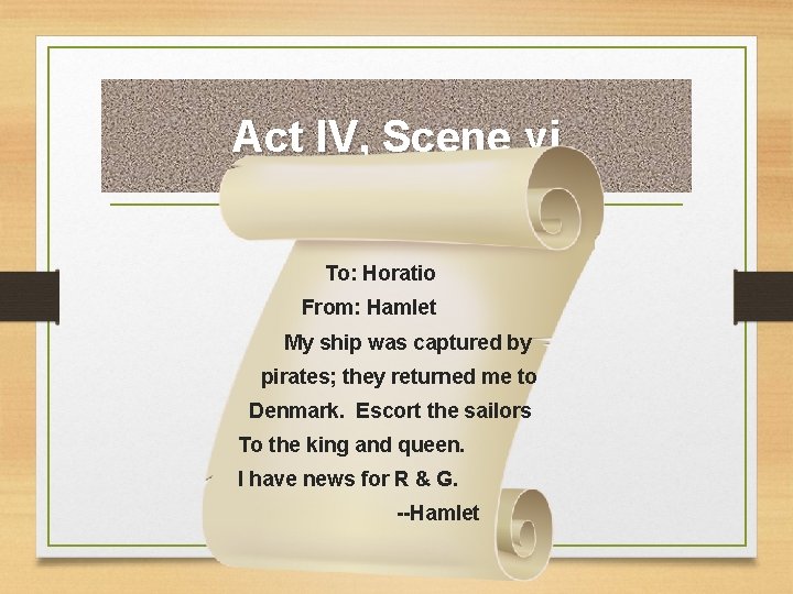 Act IV, Scene vi To: Horatio From: Hamlet My ship was captured by pirates;