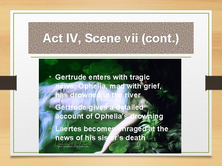 Act IV, Scene vii (cont. ) • Gertrude enters with tragic news: Ophelia, mad