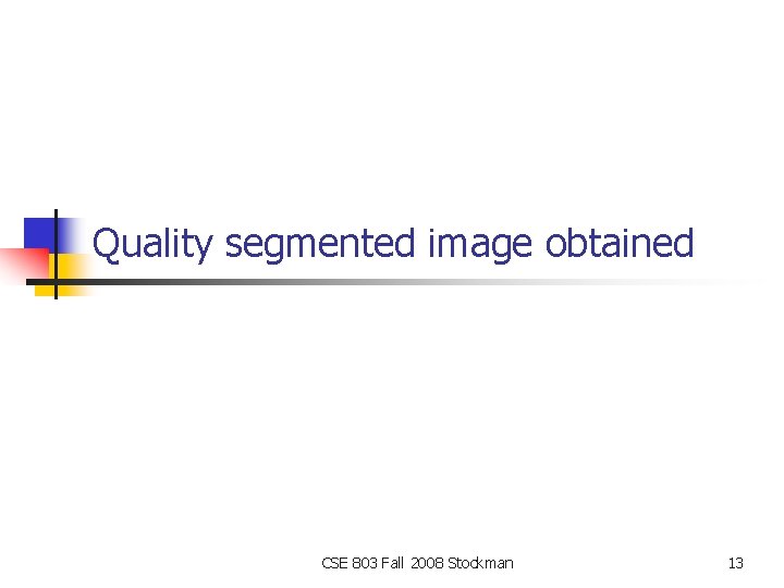 Quality segmented image obtained CSE 803 Fall 2008 Stockman 13 