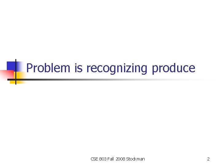 Problem is recognizing produce CSE 803 Fall 2008 Stockman 2 