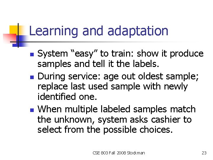 Learning and adaptation n System “easy” to train: show it produce samples and tell