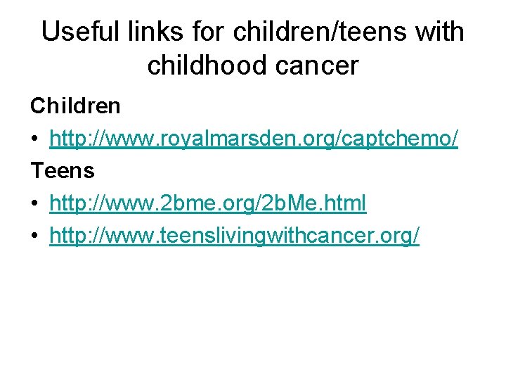 Useful links for children/teens with childhood cancer Children • http: //www. royalmarsden. org/captchemo/ Teens