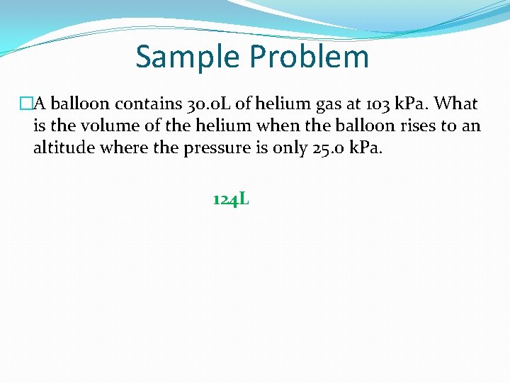 Sample Problem �A balloon contains 30. 0 L of helium gas at 103 k.