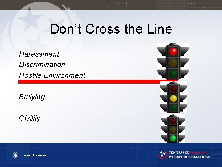 Don’t Cross the Line Harassment Discrimination Hostile Environment Bullying Civility www. tncwr. org 