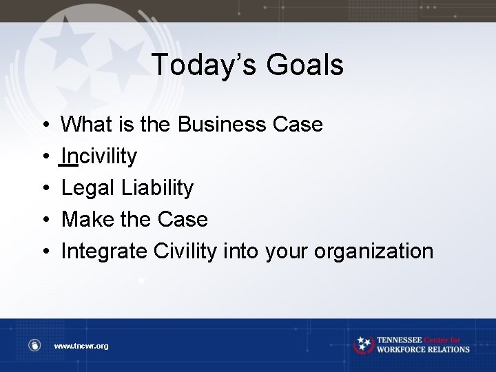 Today’s Goals • • • What is the Business Case Incivility Legal Liability Make