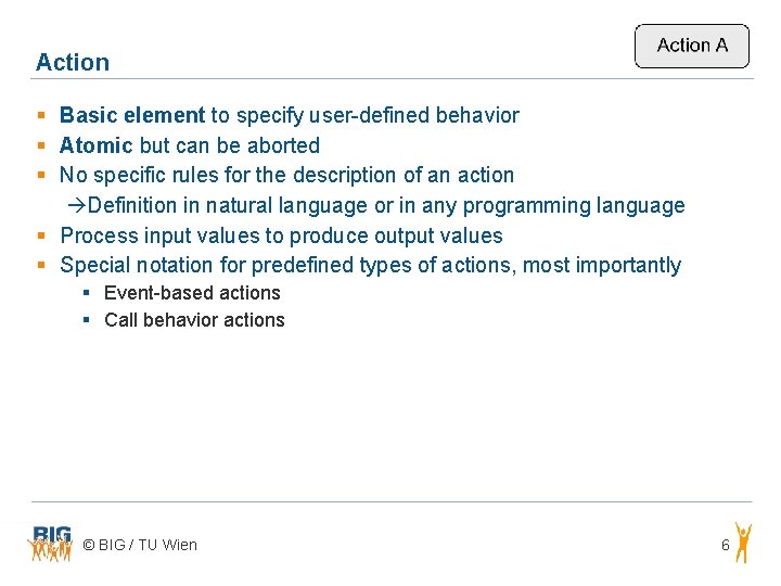 Action § Basic element to specify user-defined behavior § Atomic but can be aborted Action § Basic element to specify user-defined behavior § Atomic but can be aborted