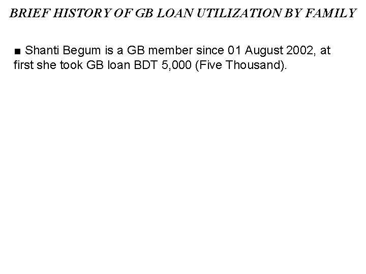 BRIEF HISTORY OF GB LOAN UTILIZATION BY FAMILY ■ Shanti Begum is a GB