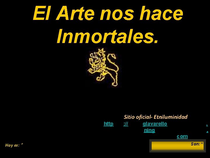 El Arte nos hace Inmortales. Sitio oficial- Etniluminidad http: //http: //glavarello. ning. com Hoy