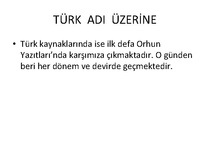 TÜRK ADI ÜZERİNE • Türk kaynaklarında ise ilk defa Orhun Yazıtları’nda karşımıza çıkmaktadır. O