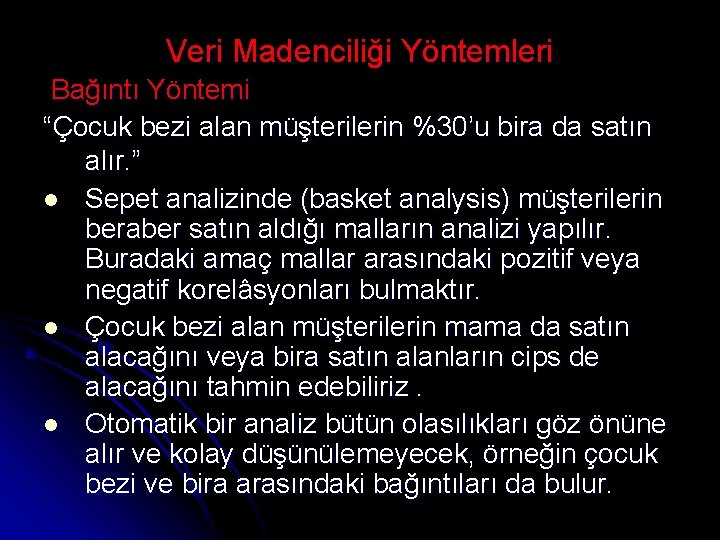 Veri Madenciliği Yöntemleri Bağıntı Yöntemi “Çocuk bezi alan müşterilerin %30’u bira da satın alır.