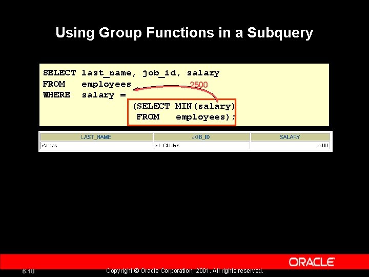 Using Group Functions in a Subquery SELECT last_name, job_id, salary FROM employees 2500 WHERE