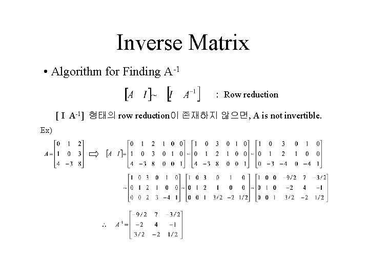 Inverse Matrix • Algorithm for Finding A-1 : Row reduction [ I A-1] 형태의