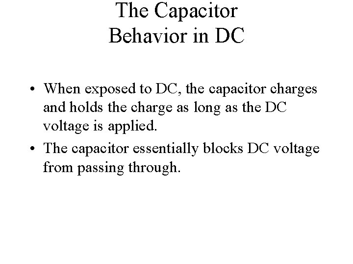 The Capacitor Behavior in DC • When exposed to DC, the capacitor charges and