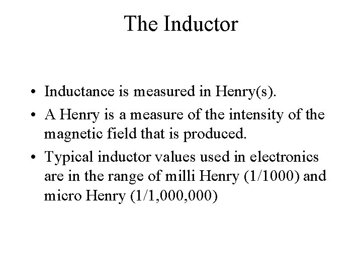 The Inductor • Inductance is measured in Henry(s). • A Henry is a measure