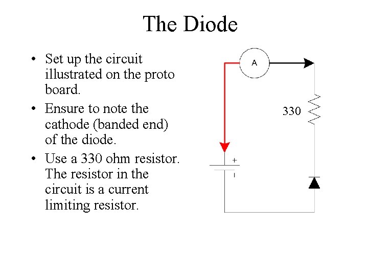 The Diode • Set up the circuit illustrated on the proto board. • Ensure