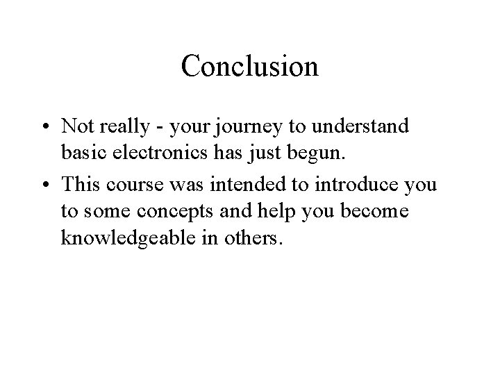 Conclusion • Not really - your journey to understand basic electronics has just begun.