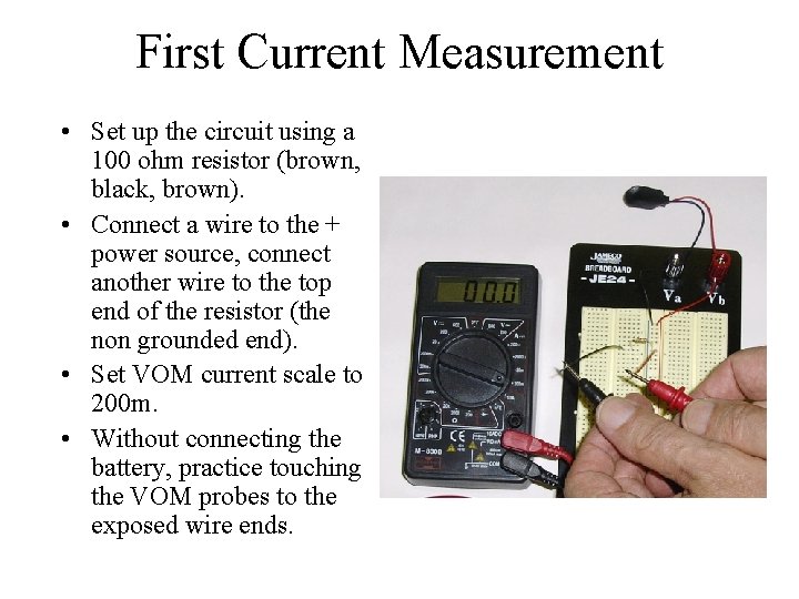 First Current Measurement • Set up the circuit using a 100 ohm resistor (brown,