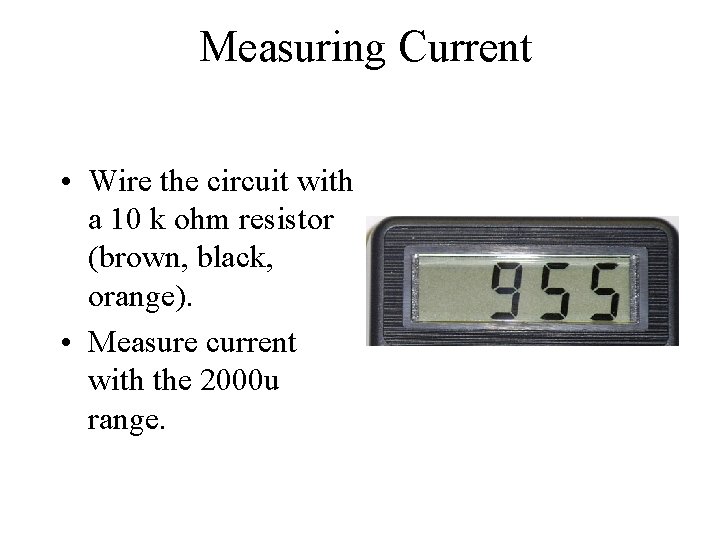 Measuring Current • Wire the circuit with a 10 k ohm resistor (brown, black,