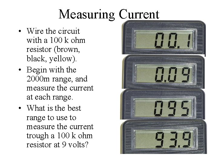 Measuring Current • Wire the circuit with a 100 k ohm resistor (brown, black,