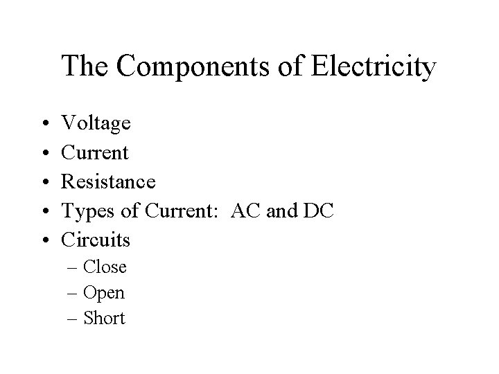 The Components of Electricity • • • Voltage Current Resistance Types of Current: AC