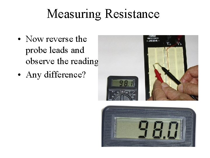 Measuring Resistance • Now reverse the probe leads and observe the reading. • Any