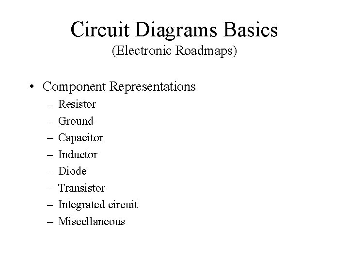 Circuit Diagrams Basics (Electronic Roadmaps) • Component Representations – – – – Resistor Ground