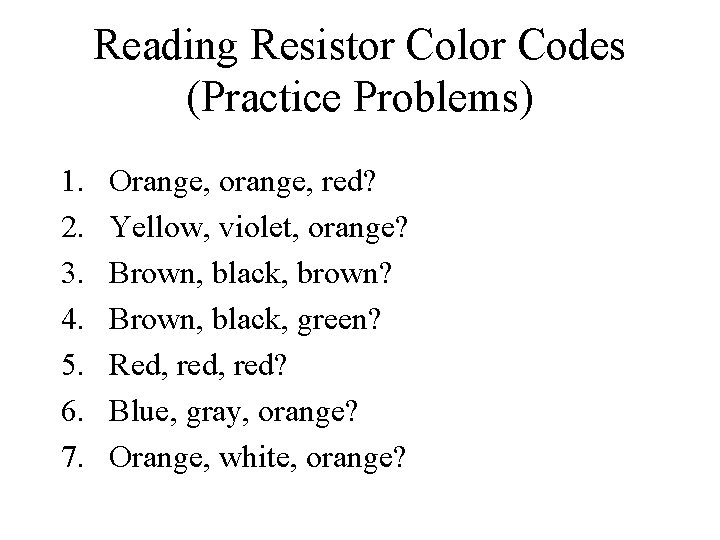 Reading Resistor Color Codes (Practice Problems) 1. 2. 3. 4. 5. 6. 7. Orange,