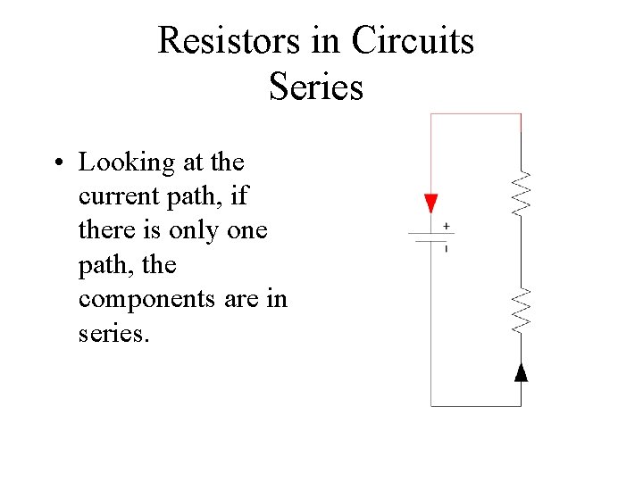 Resistors in Circuits Series • Looking at the current path, if there is only