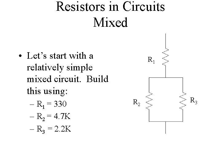 Resistors in Circuits Mixed • Let’s start with a relatively simple mixed circuit. Build