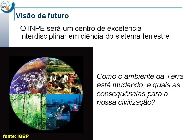 Visão de futuro O INPE será um centro de excelência interdisciplinar em ciência do