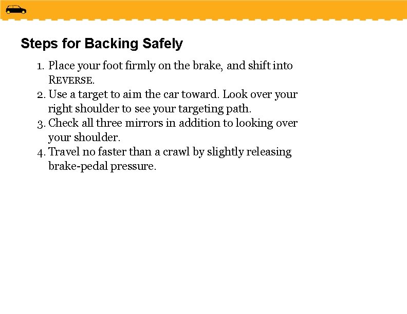 Steps for Backing Safely 1. Place your foot firmly on the brake, and shift
