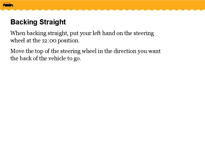 Backing Straight When backing straight, put your left hand on the steering wheel at