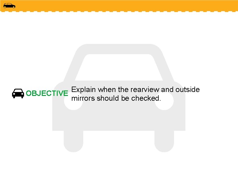 OBJECTIVE Explain when the rearview and outside mirrors should be checked. 