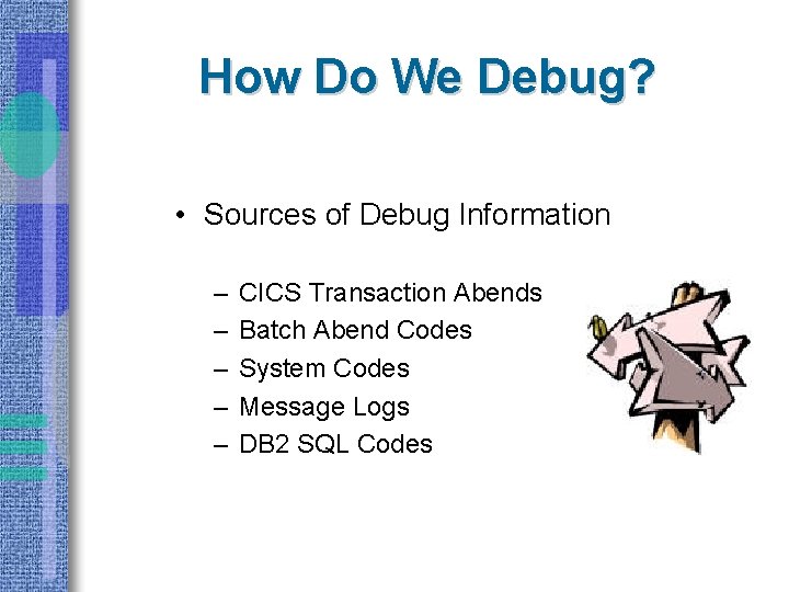 How Do We Debug? • Sources of Debug Information – – – CICS Transaction