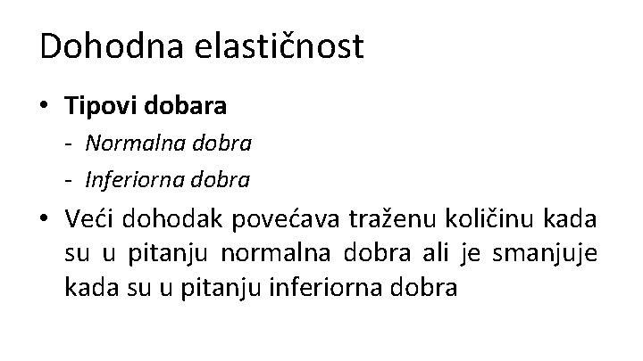 Dohodna elastičnost • Tipovi dobara - Normalna dobra - Inferiorna dobra • Veći dohodak