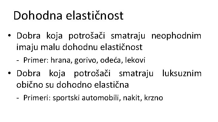 Dohodna elastičnost • Dobra koja potrošači smatraju neophodnim imaju malu dohodnu elastičnost - Primer: