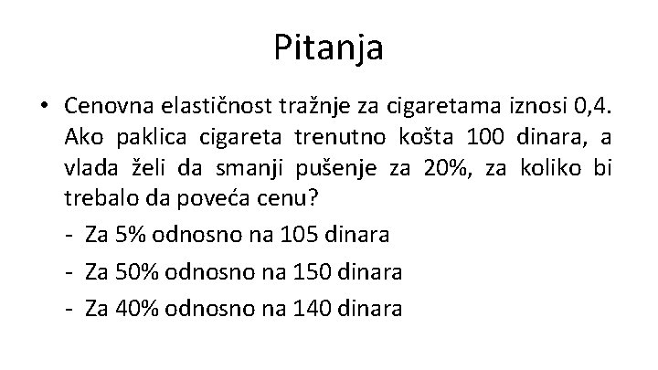 Pitanja • Cenovna elastičnost tražnje za cigaretama iznosi 0, 4. Ako paklica cigareta trenutno