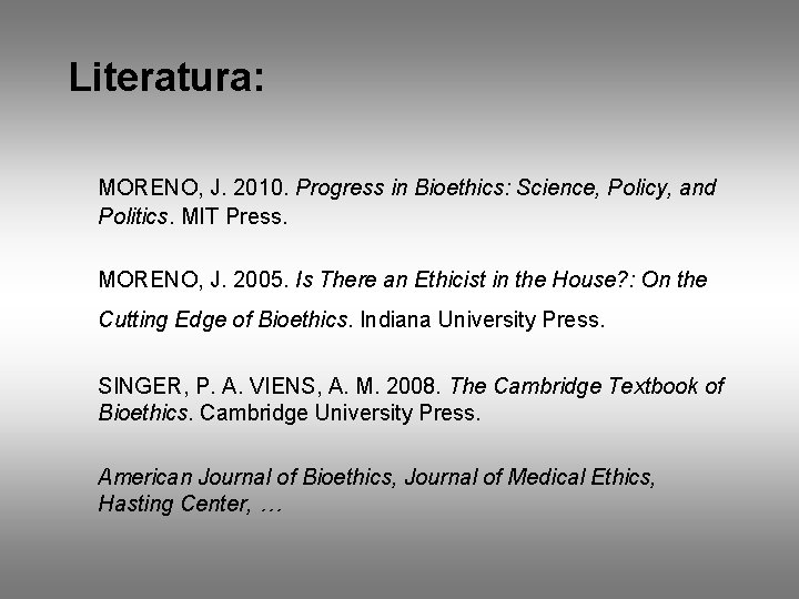 Literatura: MORENO, J. 2010. Progress in Bioethics: Science, Policy, and Politics. MIT Press. MORENO,