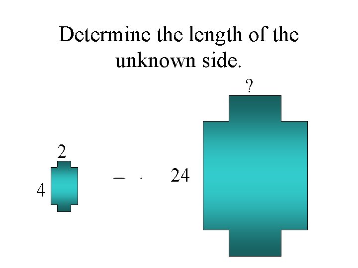 Determine the length of the unknown side. ? 2 4 24 