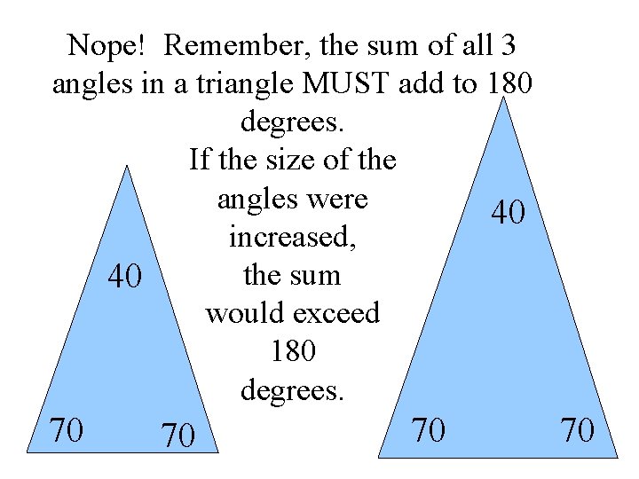 Nope! Remember, the sum of all 3 angles in a triangle MUST add to