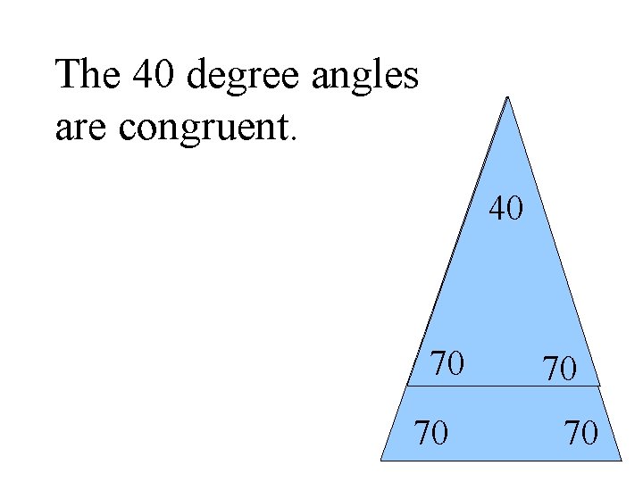 The 40 degree angles are congruent. 40 70 70 