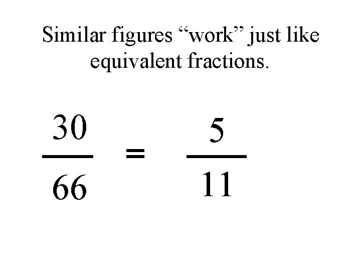 Similar figures “work” just like equivalent fractions. 30 5 66 11 