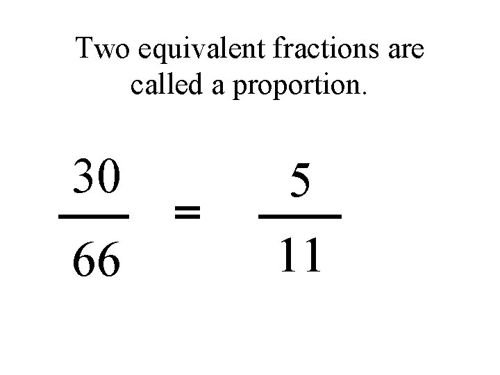 Two equivalent fractions are called a proportion. 30 5 66 11 