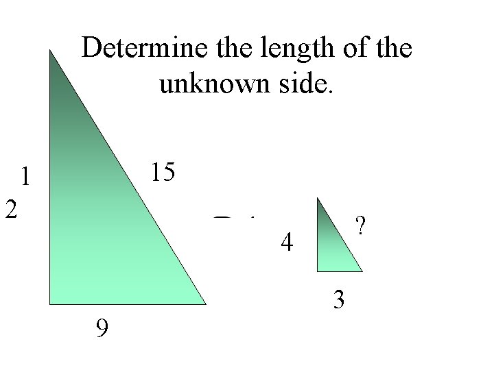 Determine the length of the unknown side. 15 1 2 ? 4 9 3