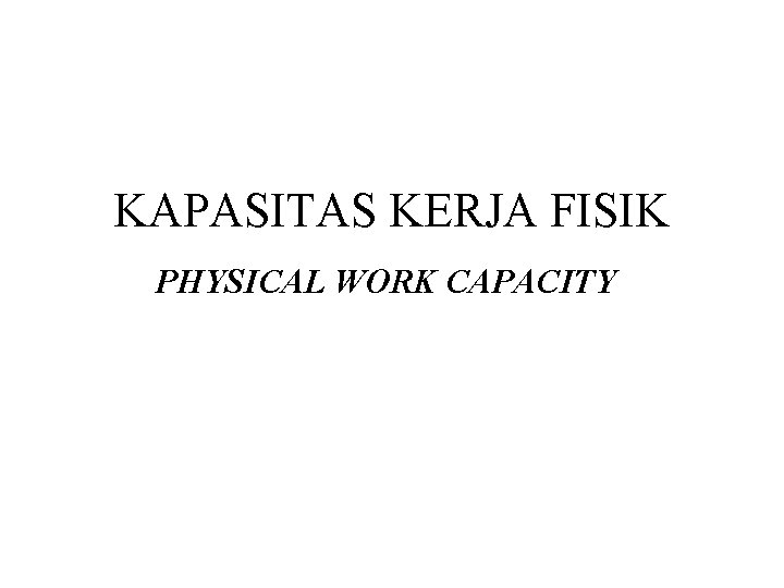 KAPASITAS KERJA FISIK PHYSICAL WORK CAPACITY 