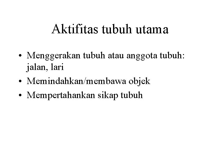 Aktifitas tubuh utama • Menggerakan tubuh atau anggota tubuh: jalan, lari • Memindahkan/membawa objek