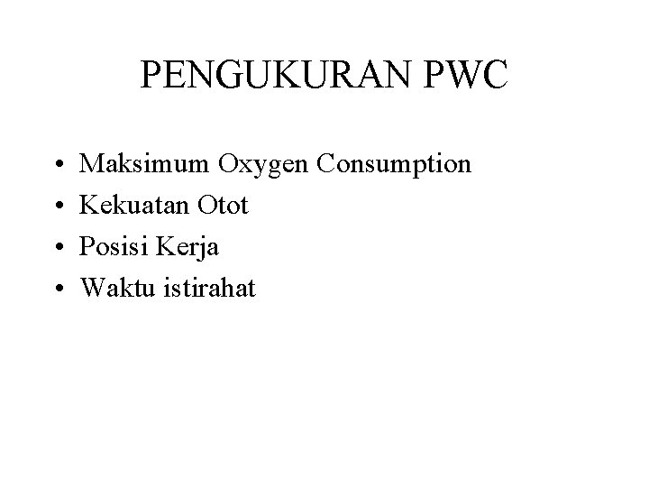 PENGUKURAN PWC • • Maksimum Oxygen Consumption Kekuatan Otot Posisi Kerja Waktu istirahat 